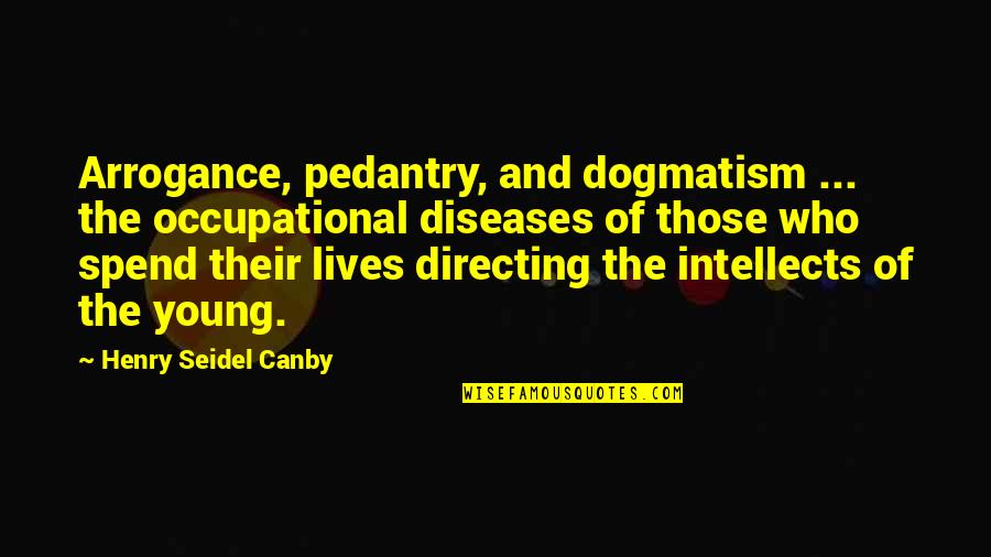 Learning And Teaching Quotes By Henry Seidel Canby: Arrogance, pedantry, and dogmatism ... the occupational diseases