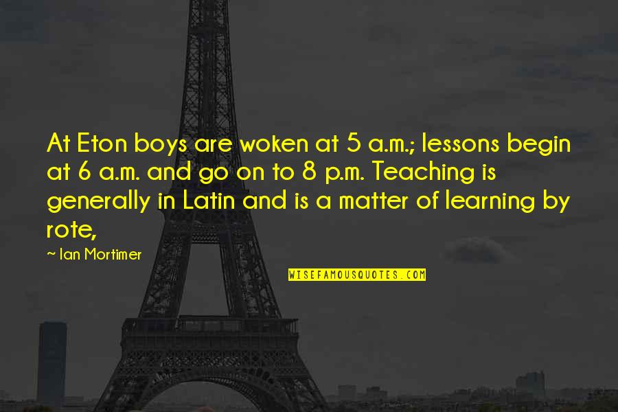 Learning And Teaching Quotes By Ian Mortimer: At Eton boys are woken at 5 a.m.;