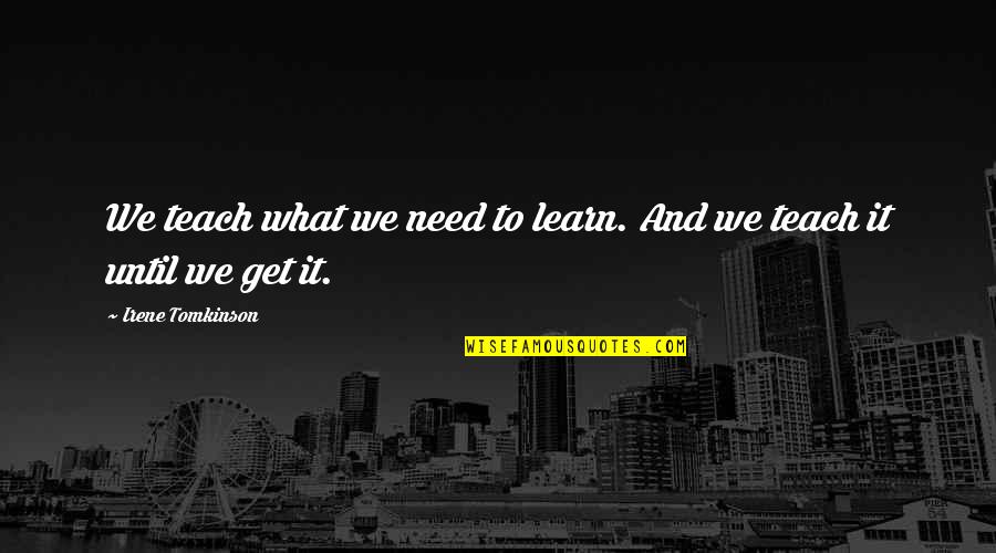 Learning And Teaching Quotes By Irene Tomkinson: We teach what we need to learn. And