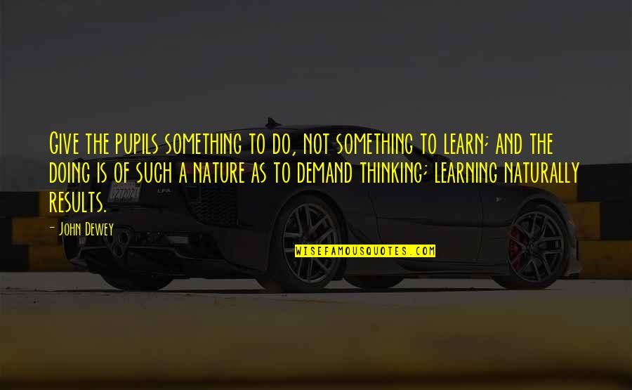 Learning And Teaching Quotes By John Dewey: Give the pupils something to do, not something