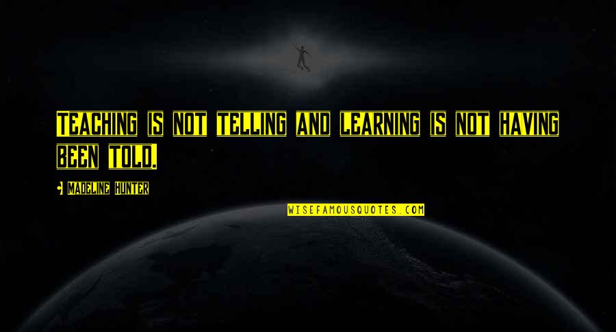 Learning And Teaching Quotes By Madeline Hunter: Teaching is not telling and learning is not