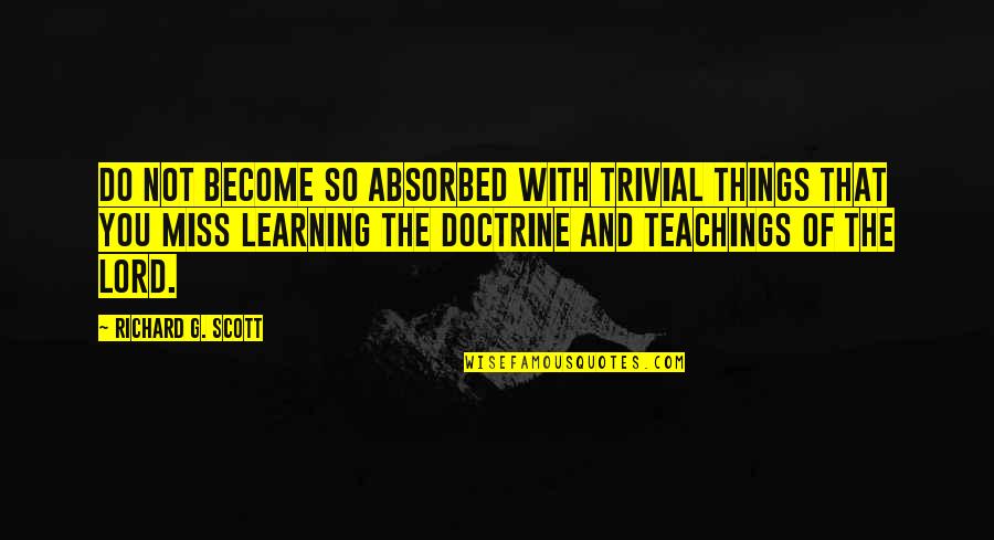Learning And Teaching Quotes By Richard G. Scott: Do not become so absorbed with trivial things