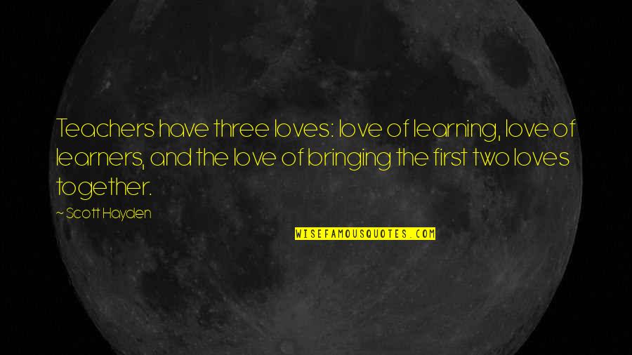 Learning And Teaching Quotes By Scott Hayden: Teachers have three loves: love of learning, love