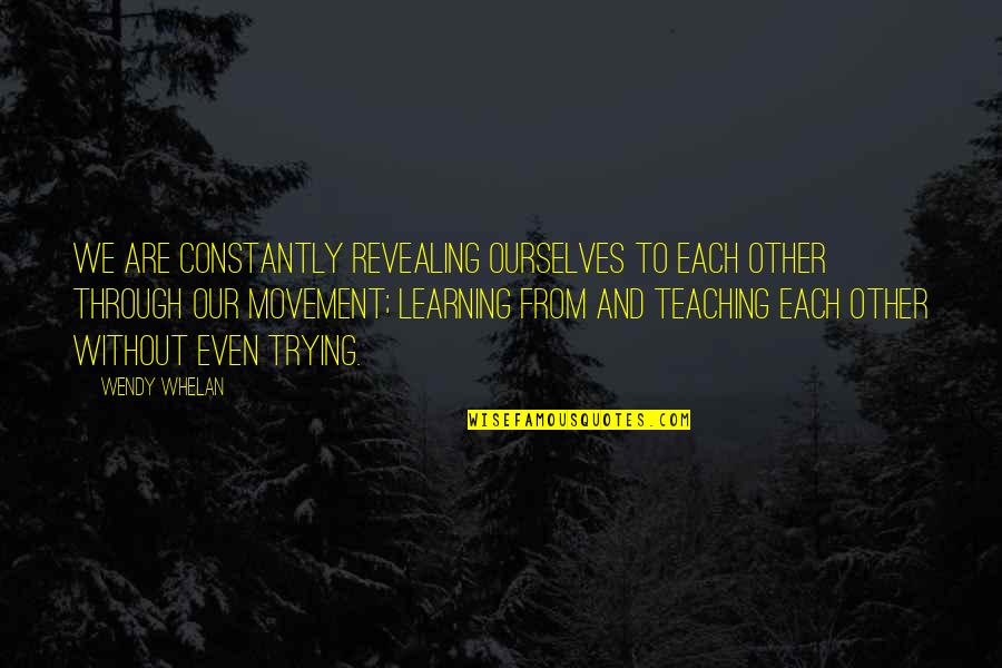 Learning And Teaching Quotes By Wendy Whelan: We are constantly revealing ourselves to each other