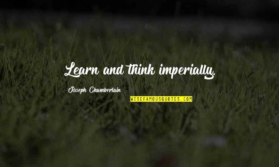 Learning And Thinking Quotes By Joseph Chamberlain: Learn and think imperially.