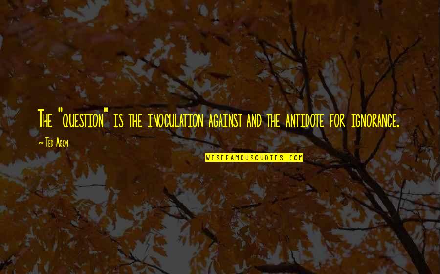Learning And Thinking Quotes By Ted Agon: The "question" is the inoculation against and the