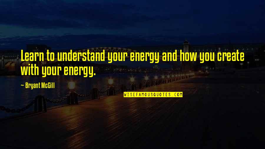 Learning And Understanding Quotes By Bryant McGill: Learn to understand your energy and how you