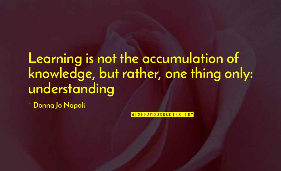 Learning And Understanding Quotes By Donna Jo Napoli: Learning is not the accumulation of knowledge, but