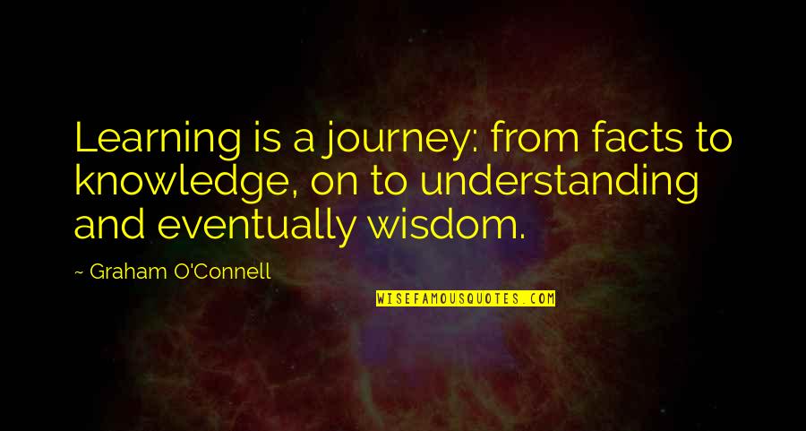 Learning And Understanding Quotes By Graham O'Connell: Learning is a journey: from facts to knowledge,