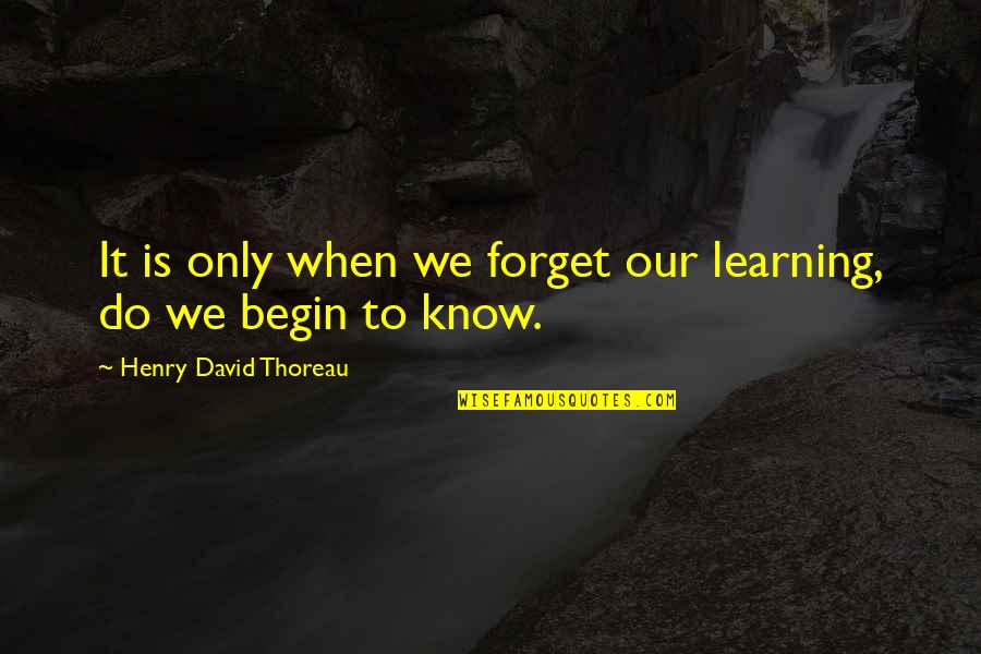 Learning And Understanding Quotes By Henry David Thoreau: It is only when we forget our learning,