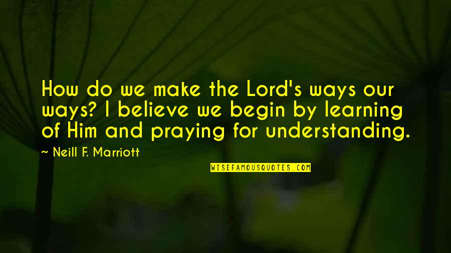 Learning And Understanding Quotes By Neill F. Marriott: How do we make the Lord's ways our