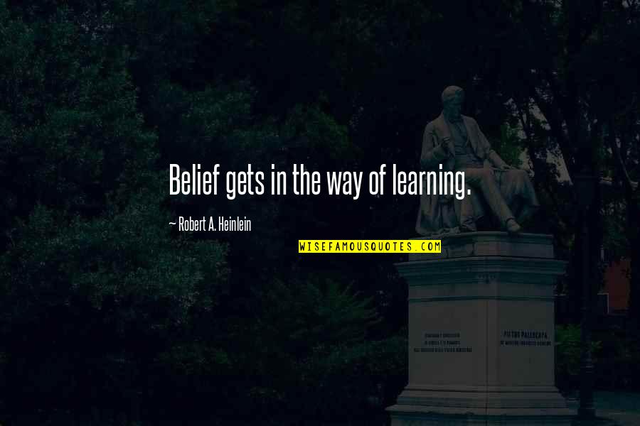 Learning And Understanding Quotes By Robert A. Heinlein: Belief gets in the way of learning.