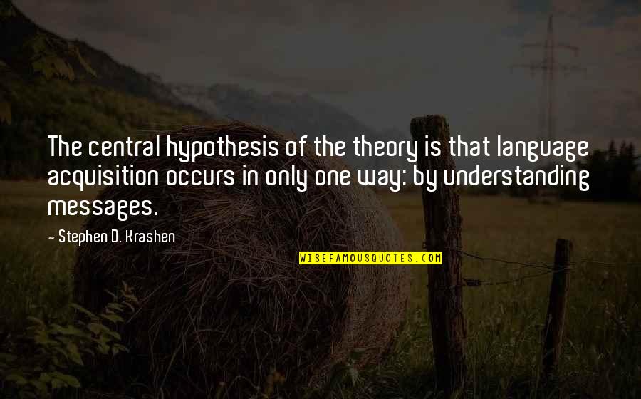 Learning And Understanding Quotes By Stephen D. Krashen: The central hypothesis of the theory is that