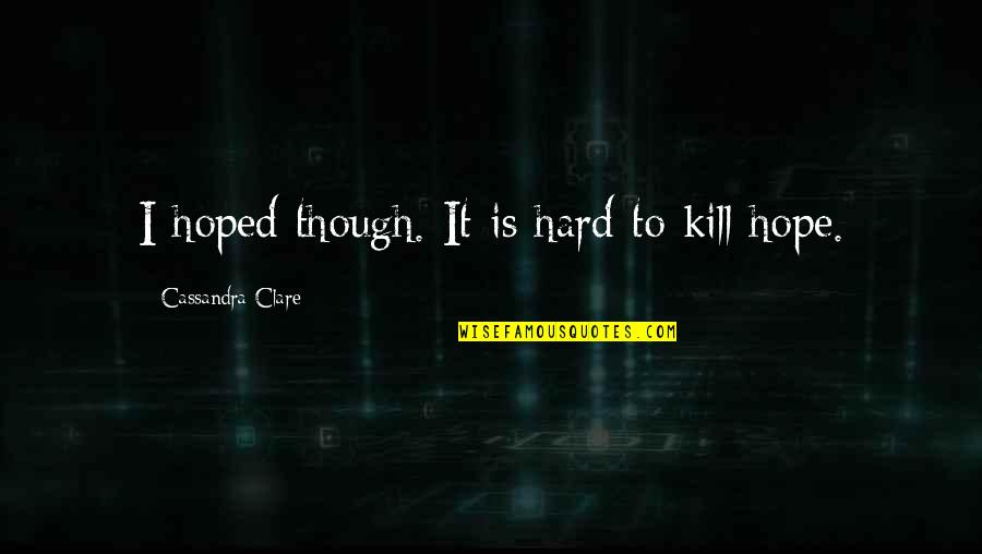 Learning And Unlearning Quotes By Cassandra Clare: I hoped though. It is hard to kill