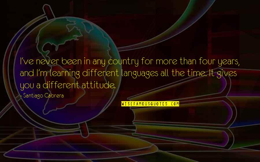 Learning Attitude Quotes By Santiago Cabrera: I've never been in any country for more