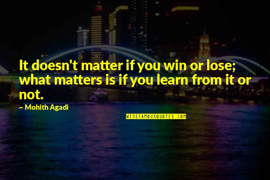 Learning By Doing Quotes By Mohith Agadi: It doesn't matter if you win or lose;
