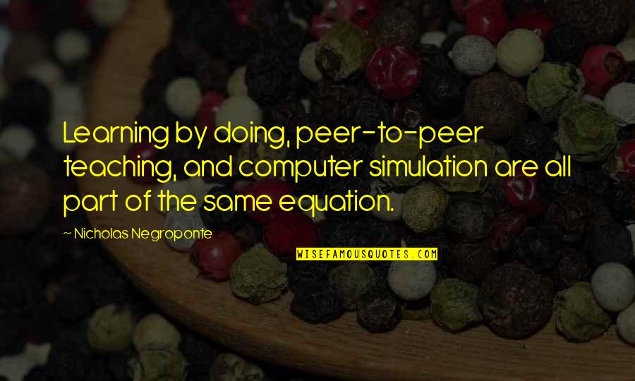 Learning By Doing Quotes By Nicholas Negroponte: Learning by doing, peer-to-peer teaching, and computer simulation