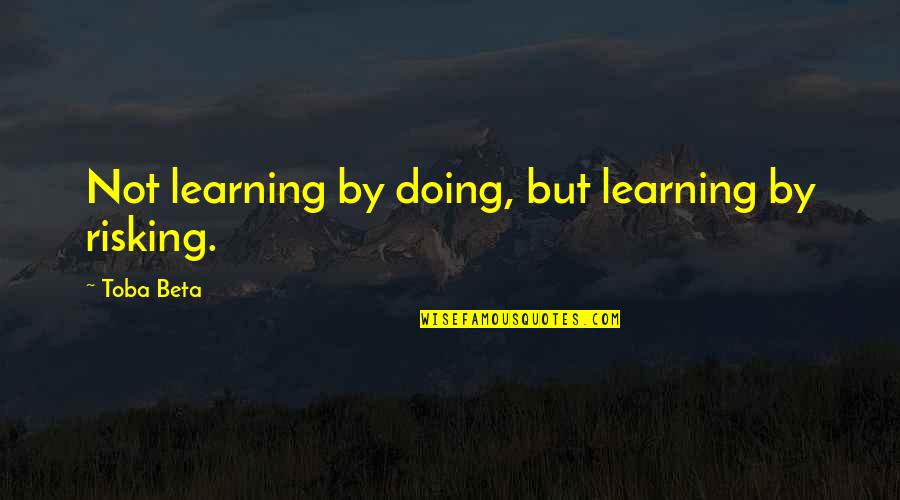 Learning By Doing Quotes By Toba Beta: Not learning by doing, but learning by risking.