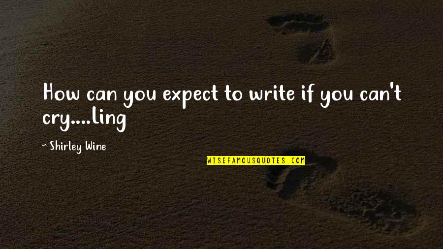 Learning By Famous Authors Quotes By Shirley Wine: How can you expect to write if you