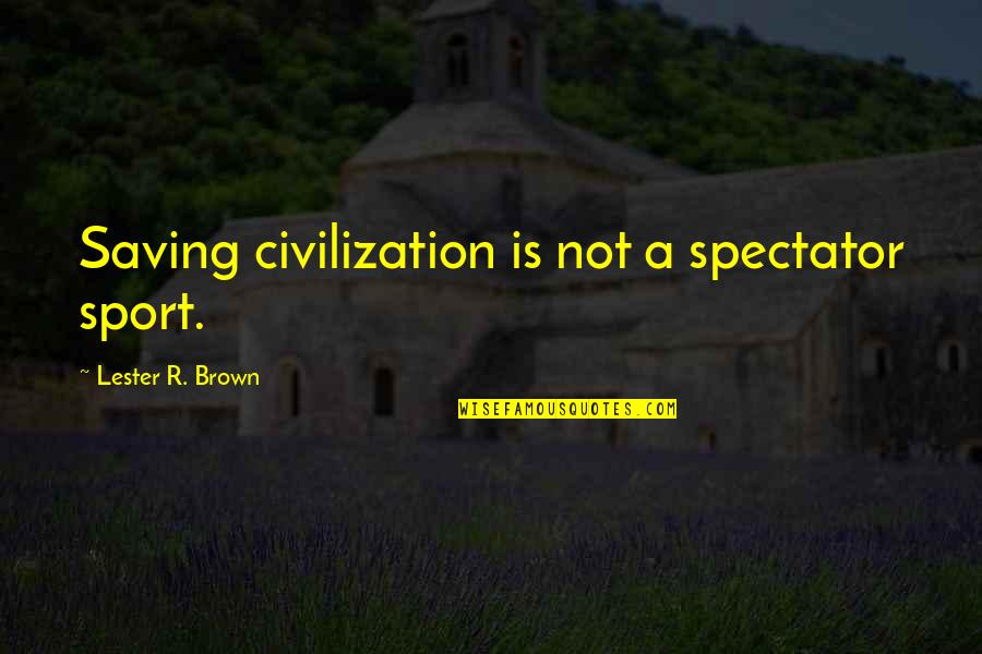 Learning Commons Quotes By Lester R. Brown: Saving civilization is not a spectator sport.