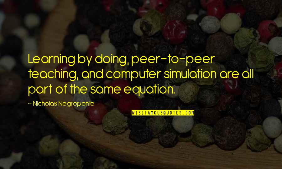 Learning Computer Quotes By Nicholas Negroponte: Learning by doing, peer-to-peer teaching, and computer simulation