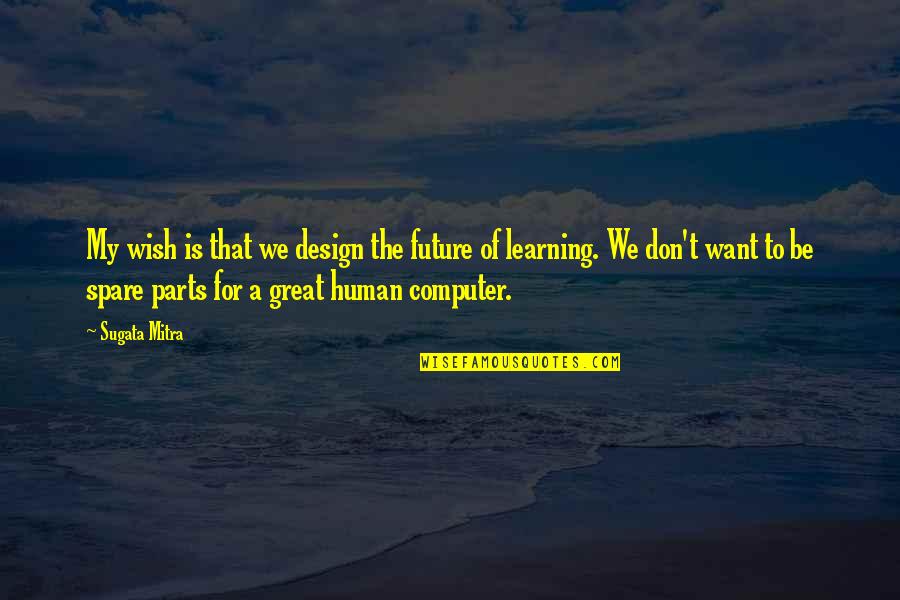 Learning Computer Quotes By Sugata Mitra: My wish is that we design the future