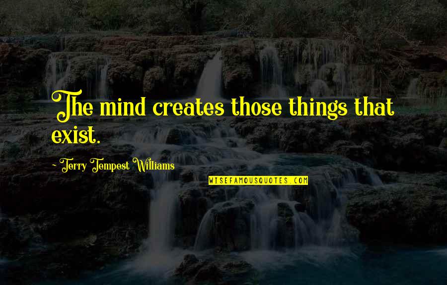 Learning Disabilities Quotes By Terry Tempest Williams: The mind creates those things that exist.