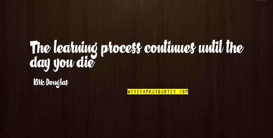 Learning Each Day Quotes By Kirk Douglas: The learning process continues until the day you