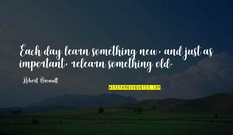Learning Each Day Quotes By Robert Breault: Each day learn something new, and just as