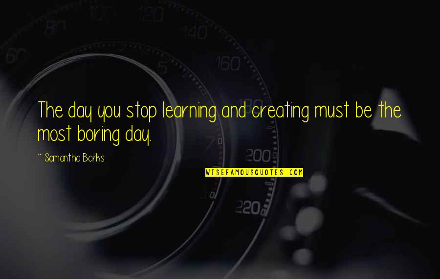 Learning Each Day Quotes By Samantha Barks: The day you stop learning and creating must