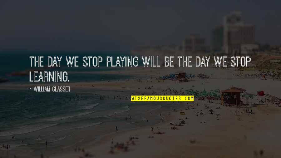 Learning Each Day Quotes By William Glasser: The day we stop playing will be the