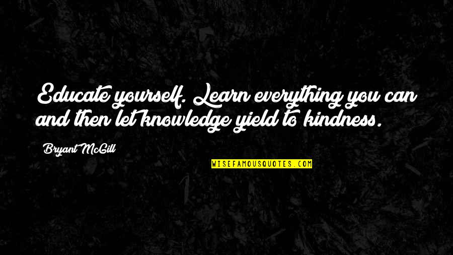 Learning Everything Quotes By Bryant McGill: Educate yourself. Learn everything you can and then