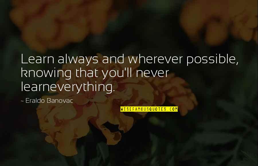 Learning Everything Quotes By Eraldo Banovac: Learn always and wherever possible, knowing that you'll