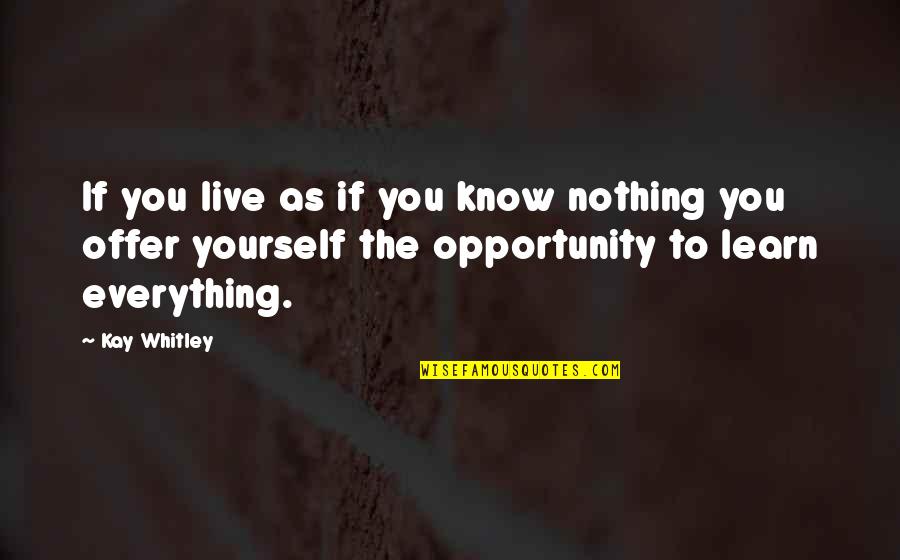 Learning Everything Quotes By Kay Whitley: If you live as if you know nothing
