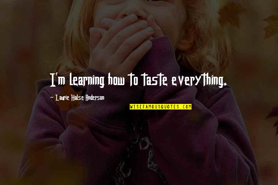 Learning Everything Quotes By Laurie Halse Anderson: I'm learning how to taste everything.