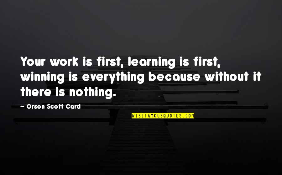 Learning Everything Quotes By Orson Scott Card: Your work is first, learning is first, winning