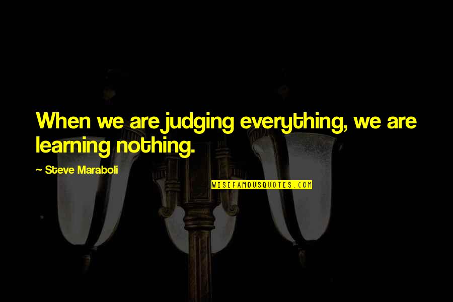 Learning Everything Quotes By Steve Maraboli: When we are judging everything, we are learning