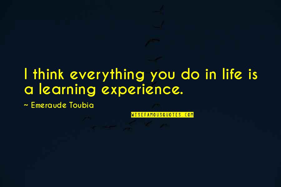 Learning Experience Life Quotes By Emeraude Toubia: I think everything you do in life is