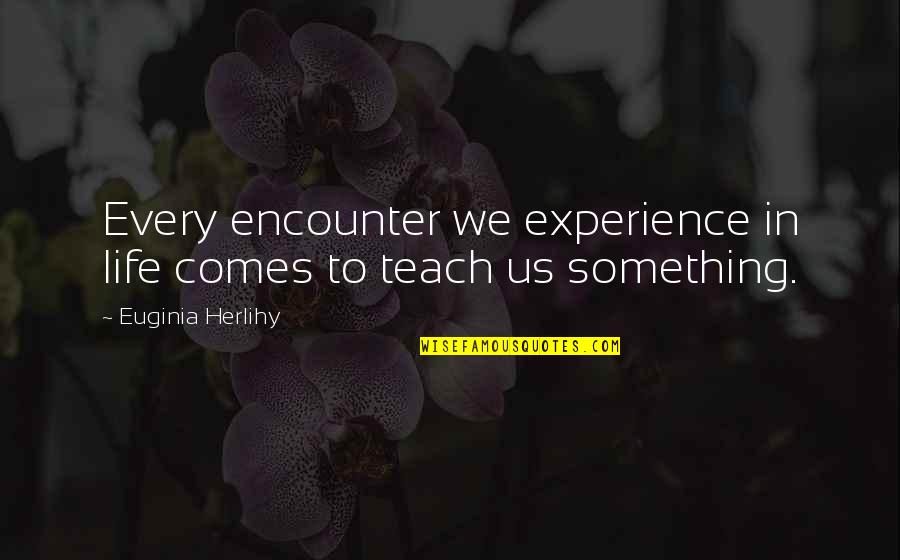 Learning Experience Life Quotes By Euginia Herlihy: Every encounter we experience in life comes to
