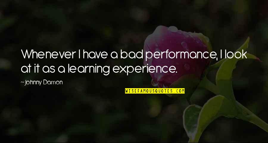 Learning Experience Quotes By Johnny Damon: Whenever I have a bad performance, I look