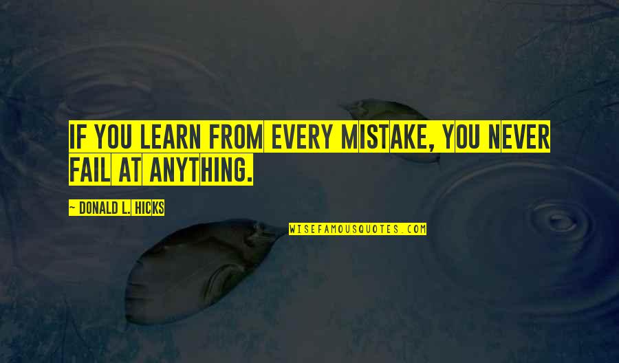 Learning Failure Quotes By Donald L. Hicks: If you learn from every mistake, you never