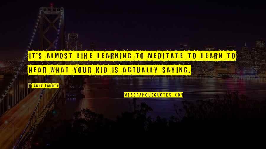 Learning For Kids Quotes By Anne Lamott: It's almost like learning to meditate to learn Learning For Kids Quotes By Anne Lamott: It's almost like learning to meditate to learn