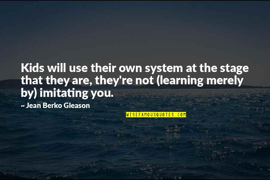 Learning For Kids Quotes By Jean Berko Gleason: Kids will use their own system at the Learning For Kids Quotes By Jean Berko Gleason: Kids will use their own system at the