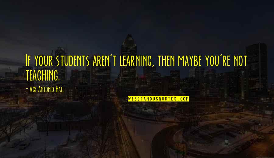 Learning For Students Quotes By Ace Antonio Hall: If your students aren't learning, then maybe you're