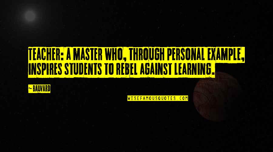 Learning For Students Quotes By Bauvard: Teacher: a master who, through personal example, inspires