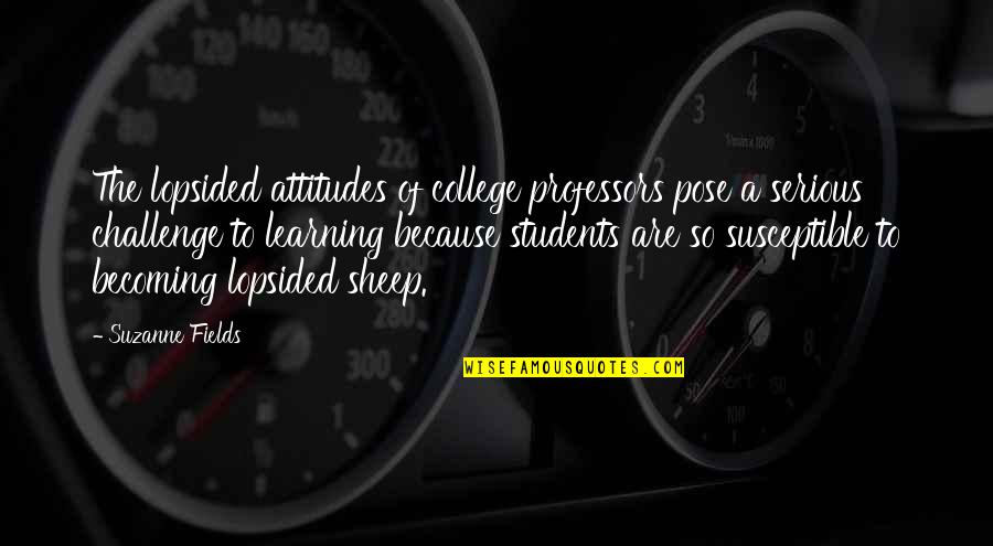Learning For Students Quotes By Suzanne Fields: The lopsided attitudes of college professors pose a