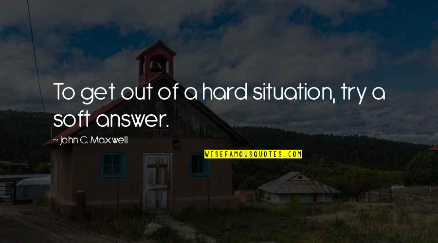 Learning From Bad Decisions Quotes By John C. Maxwell: To get out of a hard situation, try