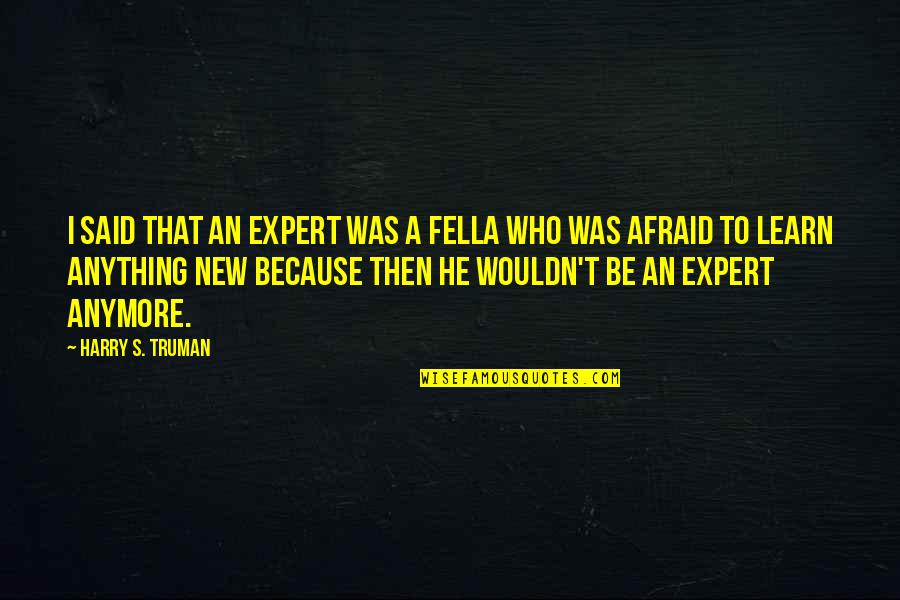 Learning From Experts Quotes By Harry S. Truman: I said that an expert was a fella Learning From Experts Quotes By Harry S. Truman: I said that an expert was a fella