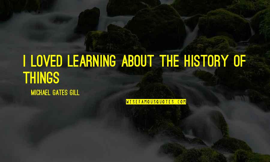Learning From History Quotes By Michael Gates Gill: I loved learning about the history of things