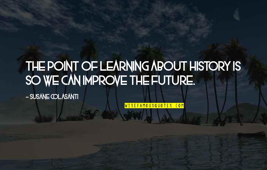 Learning From History Quotes By Susane Colasanti: The point of learning about history is so